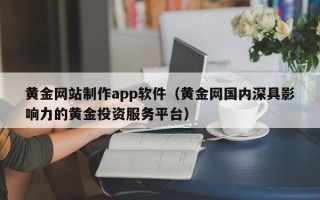 沂南黄金网站制作app软件（黄金网国内深具影响力的黄金投资服务平台）