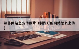沂南制作网站怎么传照片（制作好的网站怎么上传）