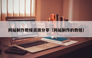 沂南网站制作教程资源分享（网站制作的教程）