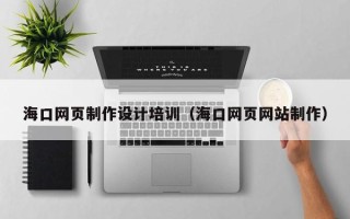 沂南海口网页制作设计培训（海口网页网站制作）