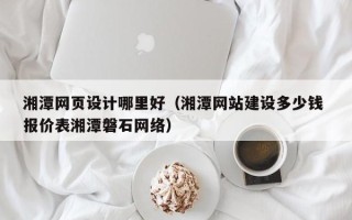 沂南湘潭网页设计哪里好（湘潭网站建设多少钱 报价表湘潭磐石网络）