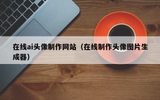 沂南在线ai头像制作网站（在线制作头像图片生成器）
