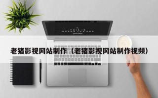 沂南老猪影视网站制作（老猪影视网站制作视频）
