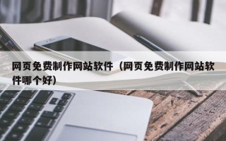 沂南网页免费制作网站软件（网页免费制作网站软件哪个好）