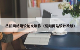 沂南岳阳网站建设论文制作（岳阳网站设计改版）