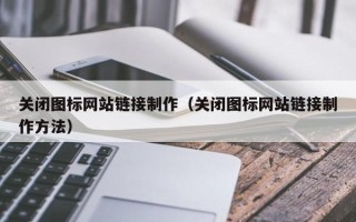 沂南关闭图标网站链接制作（关闭图标网站链接制作方法）