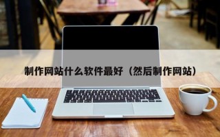 沂南制作网站什么软件最好（然后制作网站）