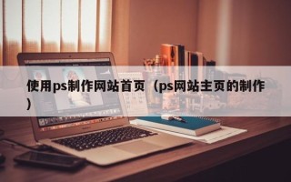 沂南使用ps制作网站首页（ps网站主页的制作）