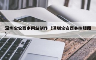 沂南深圳宝安西乡网站制作（深圳宝安西乡控规图）